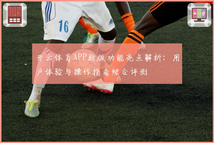 开云体育APP新版功能亮点解析：用户体验与操作指南综合评测