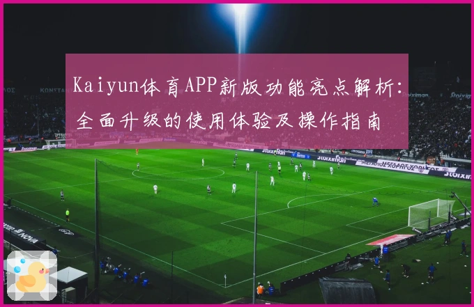 Kaiyun体育APP新版功能亮点解析：全面升级的使用体验及操作指南