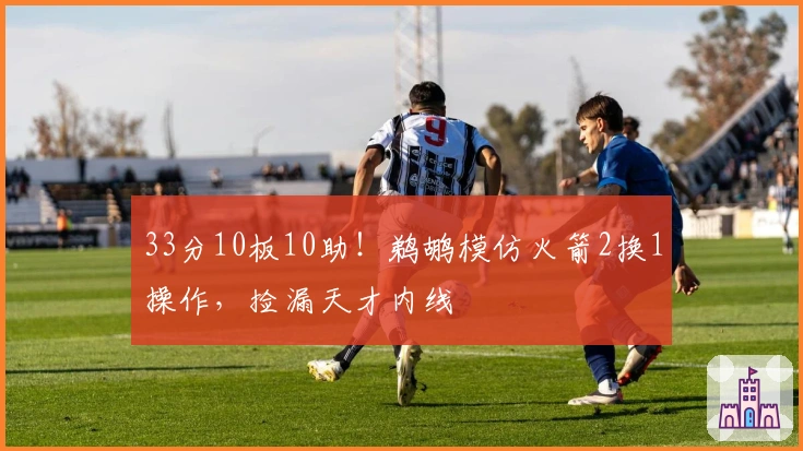 33分10板10助！鹈鹕模仿火箭2换1操作，捡漏天才内线