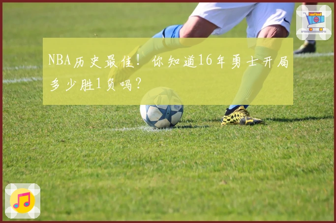 NBA历史最佳！你知道16年勇士开局多少胜1负吗？