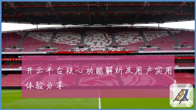 开云平台核心功能解析及用户实用体验分享