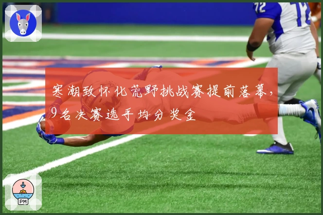 寒潮致怀化荒野挑战赛提前落幕，9名决赛选手均分奖金