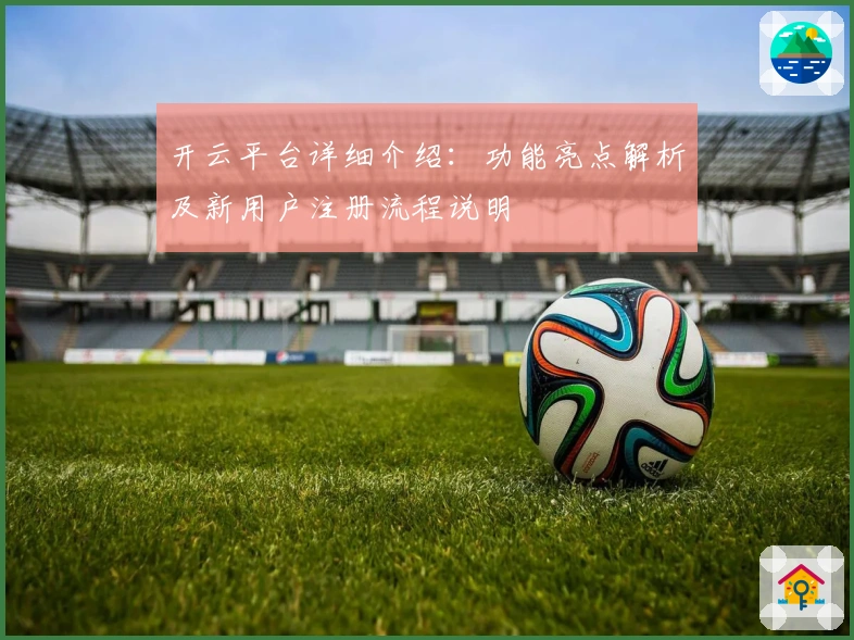 开云平台详细介绍：功能亮点解析及新用户注册流程说明