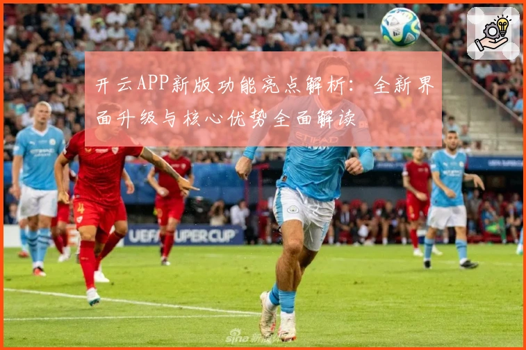 开云APP新版功能亮点解析:全新界面升级与核心优势全面解读