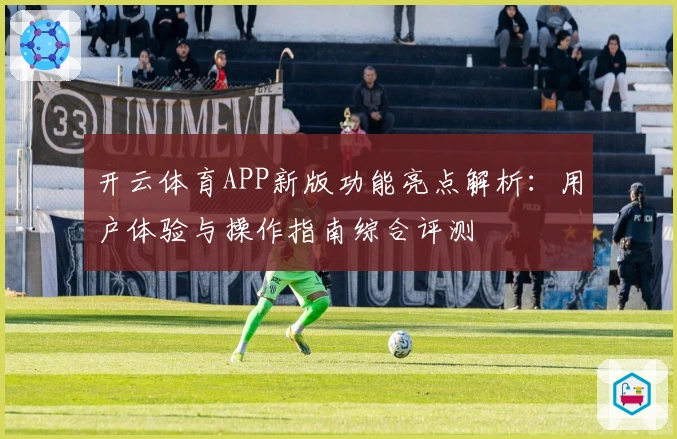 开云体育APP新版功能亮点解析：用户体验与操作指南综合评测