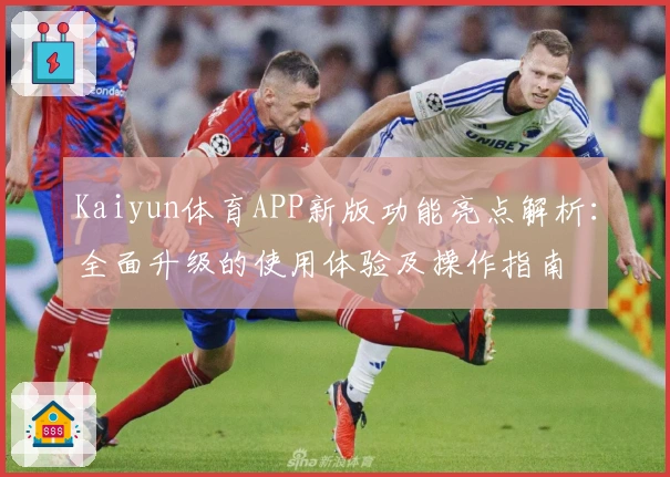 Kaiyun体育APP新版功能亮点解析：全面升级的使用体验及操作指南