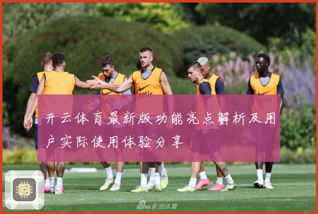 开云体育最新版功能亮点解析及用户实际使用体验分享