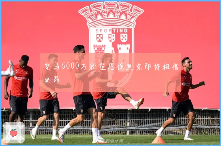 皇马6000万新星恩德里克即将租借里昂