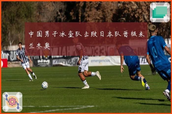 中国男子冰壶队击败日本队晋级米兰冬奥