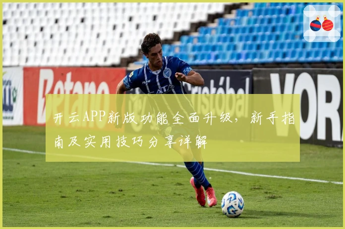 开云APP新版功能全面升级，新手指南及实用技巧分享详解
