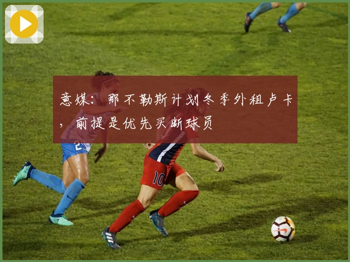 意媒：那不勒斯计划冬季外租卢卡，前提是优先买断球员