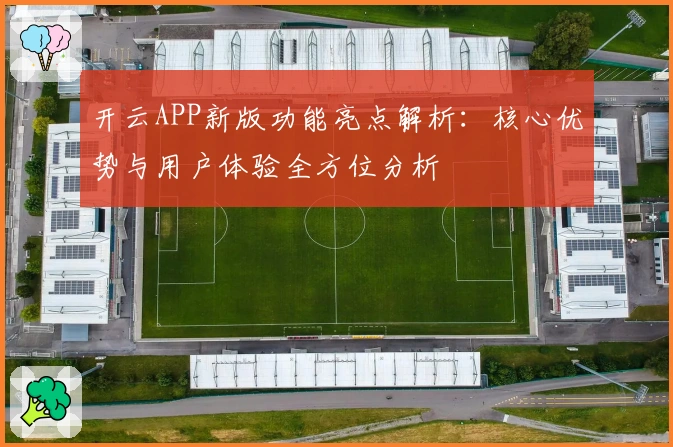 开云APP新版功能亮点解析：核心优势与用户体验全方位分析