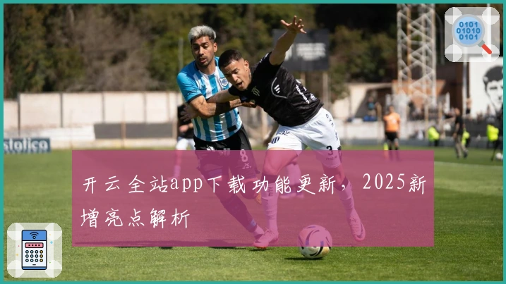 开云全站app下载功能更新，2025新增亮点解析