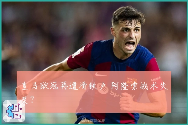 皇马欧冠再遭滑铁卢 阿隆索战术失灵？
