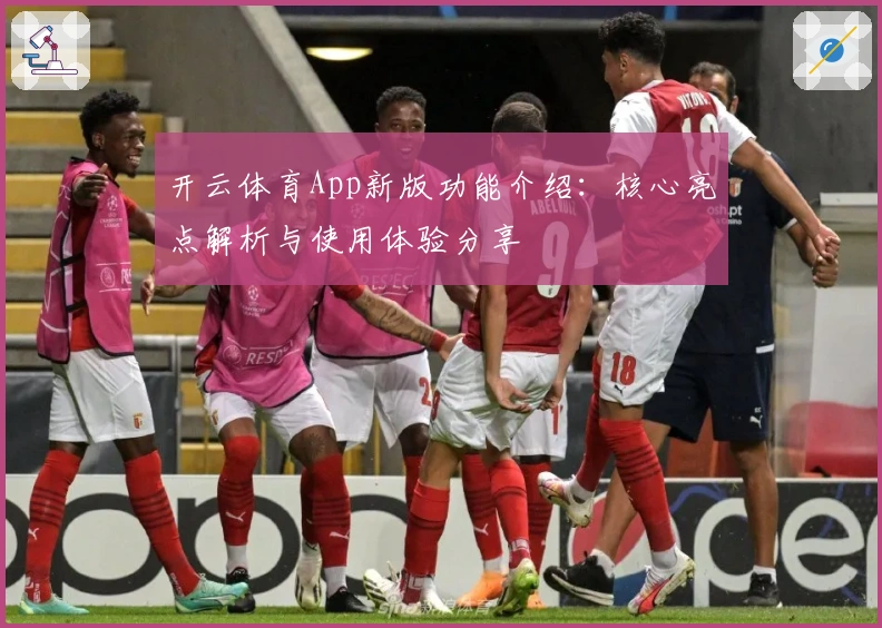 开云体育App新版功能介绍:核心亮点解析与使用体验分享